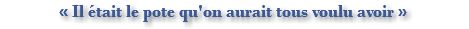 « Il était le pote qu'on aurait tous voulu avoir »