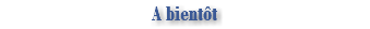 A bientôt 