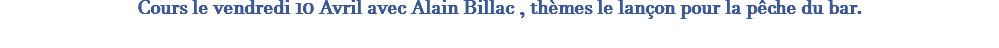 Cours le vendredi 10 Avril avec Alain Billac , thèmes le lançon pour la pêche du bar. 