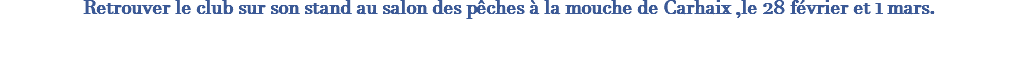 Retrouver le club sur son stand au salon des pêches à la mouche de Carhaix ,le 28 février et 1 mars. 