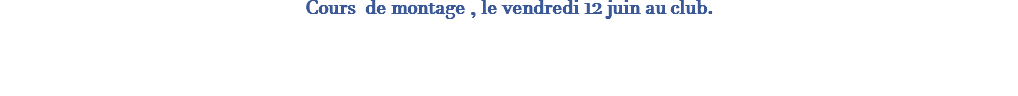 Cours de montage , le vendredi 12 juin au club. 