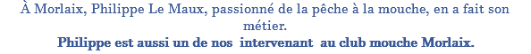 À Morlaix, Philippe Le Maux, passionné de la pêche à la mouche, en a fait son métier. Philippe est aussi un de nos intervenant au club mouche Morlaix.