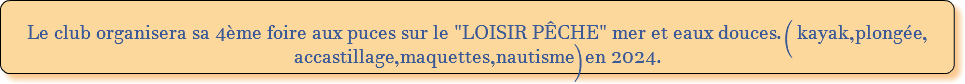  Le club organisera sa 4ème foire aux puces sur le "LOISIR PÊCHE" mer et eaux douces.( kayak,plongée, accastillage,maquettes,nautisme)en 2024. 